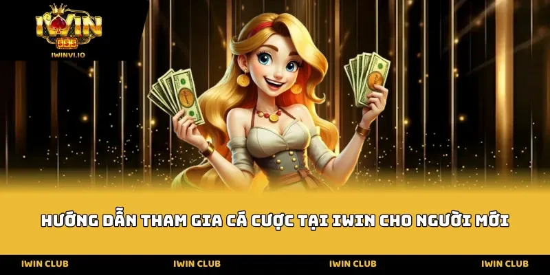 Hướng dẫn tham gia cá cược tại IWIN cho người mới